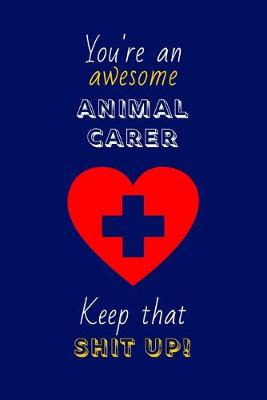 Book cover for You're An Awesome Animal Carer Keep That Shit Up!