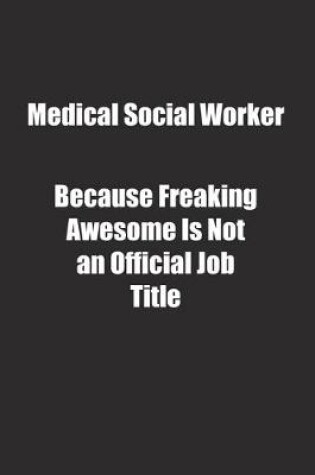 Cover of Medical Social Worker Because Freaking Awesome Is Not an Official Job Title.