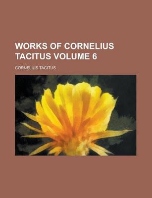 Book cover for Works of Cornelius Tacitus Volume 6