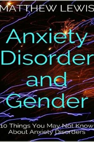 Cover of Anxiety Disorder and Gender: 10 Things You May Not Know About Anxiety Disorders