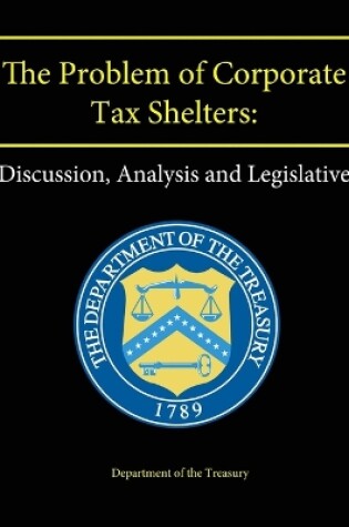 Cover of The Problem of Corporate Tax Shelters: Discussion, Analysis and Legislative Proposals