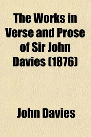 Cover of The Works in Verse and Prose (Including Hitherto Unpublished Mss.) of Sir John Davies (Volume 2); For the Firsttime Collected and Edited with Memorial-Introductions and Notes