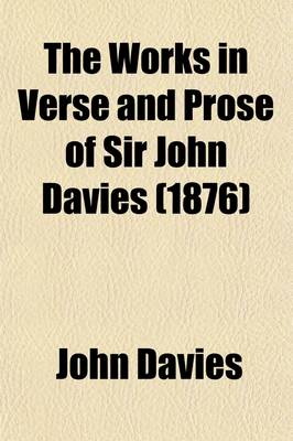 Book cover for The Works in Verse and Prose (Including Hitherto Unpublished Mss.) of Sir John Davies (Volume 2); For the Firsttime Collected and Edited with Memorial-Introductions and Notes