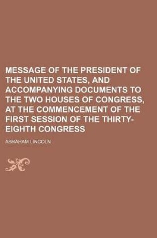 Cover of Message of the President of the United States, and Accompanying Documents to the Two Houses of Congress, at the Commencement of the First Session of the Thirty-Eighth Congress