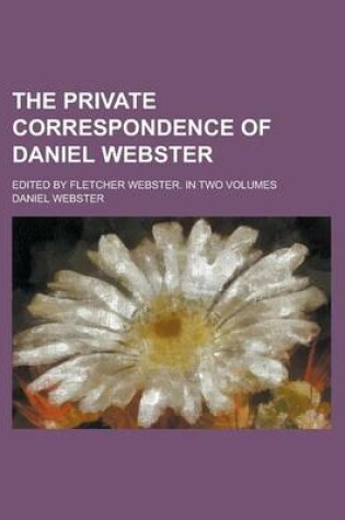 Cover of The Private Correspondence of Daniel Webster (Volume 02)