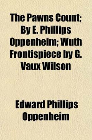 Cover of The Pawns Count; By E. Phillips Oppenheim; Wuth Frontispiece by G. Vaux Wilson