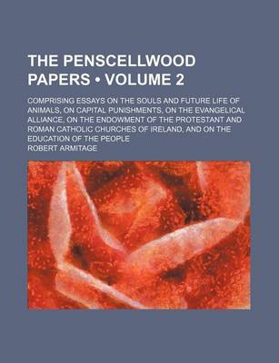 Book cover for The Penscellwood Papers (Volume 2); Comprising Essays on the Souls and Future Life of Animals, on Capital Punishments, on the Evangelical Alliance, on the Endowment of the Protestant and Roman Catholic Churches of Ireland, and on the Education of the Peop