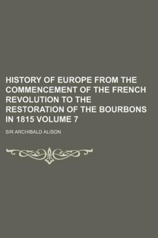 Cover of History of Europe from the Commencement of the French Revolution to the Restoration of the Bourbons in 1815 Volume 7