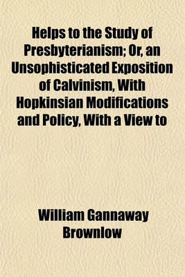 Book cover for Helps to the Study of Presbyterianism; Or, an Unsophisticated Exposition of Calvinism, with Hopkinsian Modifications and Policy, with a View to