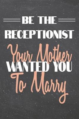 Book cover for Be The Receptionist Your Mother Wanted You To Marry