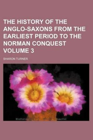 Cover of The History of the Anglo-Saxons from the Earliest Period to the Norman Conquest Volume 3