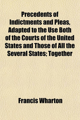 Book cover for Precedents of Indictments and Pleas, Adapted to the Use Both of the Courts of the United States and Those of All the Several States; Together