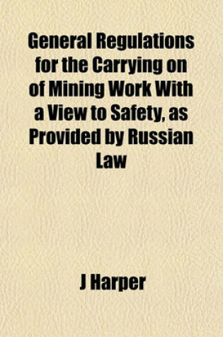 Cover of General Regulations for the Carrying on of Mining Work with a View to Safety, as Provided by Russian Law