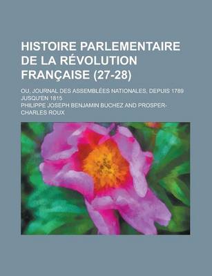 Book cover for Histoire Parlementaire de La R Volution Fran Aise (27-28); Ou, Journal Des Assembl Es Nationales, Depuis 1789 Jusqu'en 1815