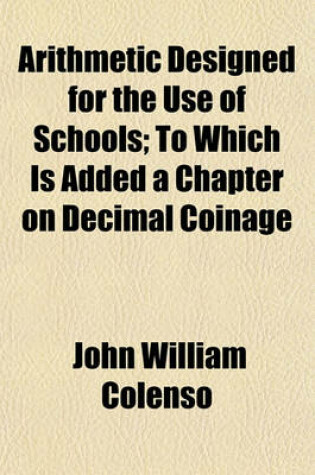 Cover of Arithmetic Designed for the Use of Schools; To Which Is Added a Chapter on Decimal Coinage