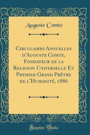 Cover of Circulaires Annuelles d'Auguste Comte, Fondateur de la Religion Universelle Et Premier Grand Prètre de l'Humanité, 1886 (Classic Reprint)