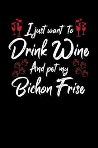 Cover of I Just Wanna Drink Wine And Pet My Bichon Frise