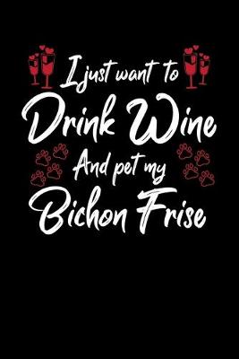 Book cover for I Just Wanna Drink Wine And Pet My Bichon Frise