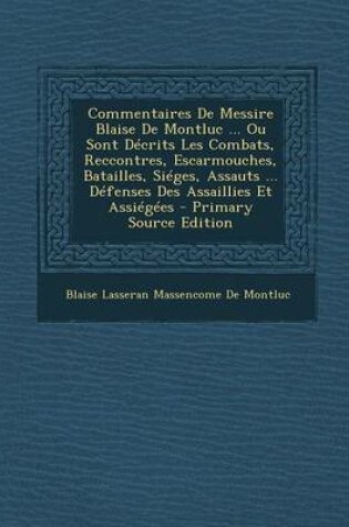 Cover of Commentaires de Messire Blaise de Montluc ... Ou Sont Decrits Les Combats, Reccontres, Escarmouches, Batailles, Sieges, Assauts ... Defenses Des Assaillies Et Assiegees