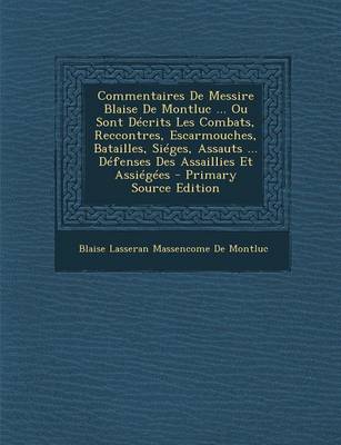 Book cover for Commentaires de Messire Blaise de Montluc ... Ou Sont Decrits Les Combats, Reccontres, Escarmouches, Batailles, Sieges, Assauts ... Defenses Des Assaillies Et Assiegees