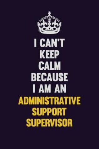 Cover of I can't Keep Calm Because I Am An Administrative Support Supervisor