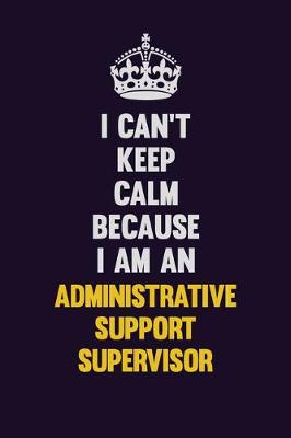 Book cover for I can't Keep Calm Because I Am An Administrative Support Supervisor