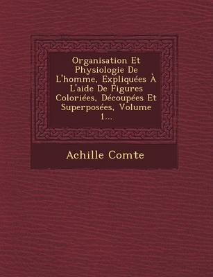 Book cover for Organisation Et Physiologie de L'Homme, Expliquees A L'Aide de Figures Coloriees, Decoupees Et Superposees, Volume 1...