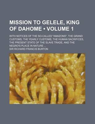 Book cover for Mission to Gelele, King of Dahome (Volume 1); With Notices of the So-Called Amazons, the Grand Customs, the Yearly Customs, the Human Sacrifices, Th