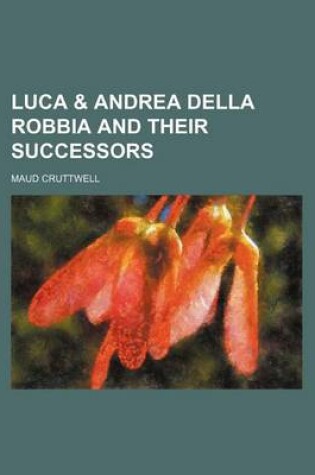 Cover of Luca & Andrea Della Robbia and Their Successors