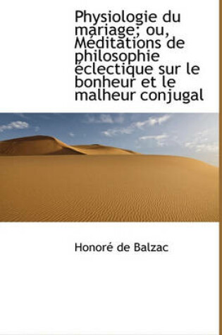 Cover of Physiologie Du Mariage; Ou, Meditations de Philosophie Clectique Sur Le Bonheur Et Le Malheur Conju