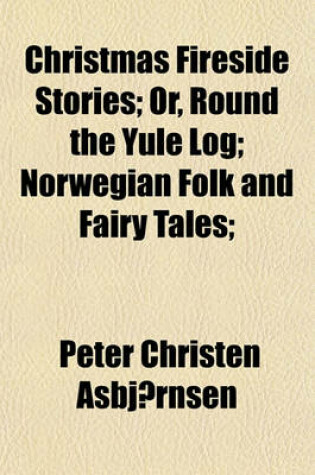 Cover of Christmas Fireside Stories; Or, Round the Yule Log; Norwegian Folk and Fairy Tales;