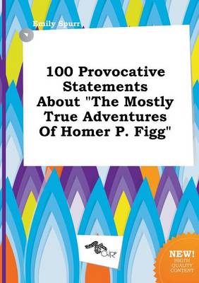 Book cover for 100 Provocative Statements about the Mostly True Adventures of Homer P. Figg