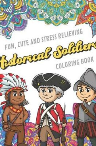 Cover of Fun Cute And Stress Relieving Historical Soldiers Coloring Book