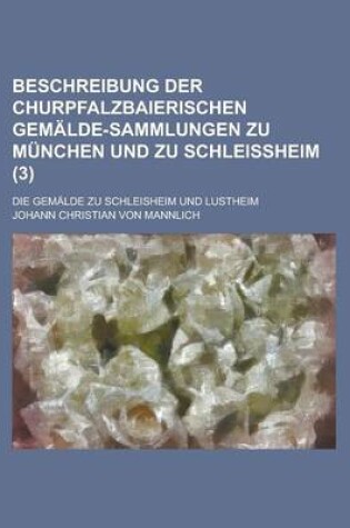 Cover of Beschreibung Der Churpfalzbaierischen Gemalde-Sammlungen Zu Munchen Und Zu Schleissheim; Die Gemalde Zu Schleisheim Und Lustheim (3 )