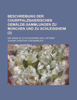 Book cover for Beschreibung Der Churpfalzbaierischen Gemalde-Sammlungen Zu Munchen Und Zu Schleissheim; Die Gemalde Zu Schleisheim Und Lustheim (3 )