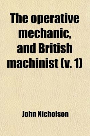 Cover of The Operative Mechanic, and British Machinist (Volume 1); Being a Practical Display of the Manufactories and Mechanical Arts of the United Kingdom