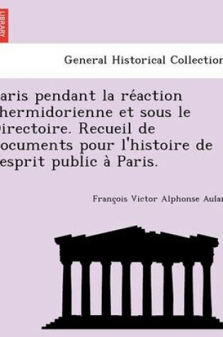 Cover of Paris Pendant La Re Action Thermidorienne Et Sous Le Directoire. Recueil de Documents Pour L'Histoire de L'Esprit Public a Paris.