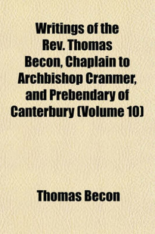 Cover of Writings of the REV. Thomas Becon, Chaplain to Archbishop Cranmer, and Prebendary of Canterbury (Volume 10)