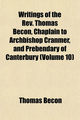 Book cover for Writings of the REV. Thomas Becon, Chaplain to Archbishop Cranmer, and Prebendary of Canterbury (Volume 10)