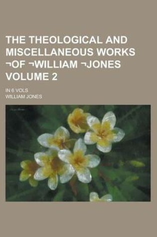 Cover of The Theological and Miscellaneous Works -Of -William -Jones; In 6 Vols Volume 2