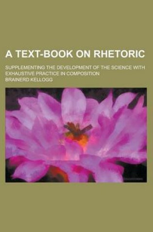 Cover of A Text-Book on Rhetoric; Supplementing the Development of the Science with Exhaustive Practice in Composition