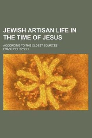 Cover of Jewish Artisan Life in the Time of Jesus; According to the Oldest Sources