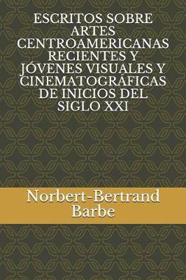 Book cover for Escritos Sobre Artes Centroamericanas Recientes Y Jóvenes Visuales Y Cinematográficas de Inicios del Siglo XXI