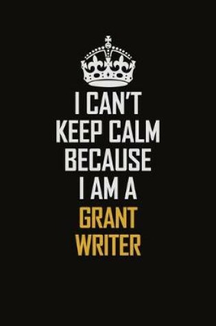 Cover of I Can't Keep Calm Because I Am A Grant Writer