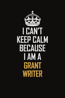 Book cover for I Can't Keep Calm Because I Am A Grant Writer