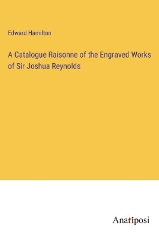 Cover of A Catalogue Raisonne of the Engraved Works of Sir Joshua Reynolds