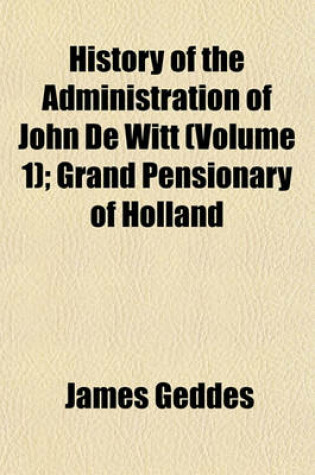 Cover of History of the Administration of John de Witt (Volume 1); Grand Pensionary of Holland