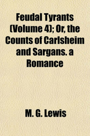 Cover of Feudal Tyrants (Volume 4); Or, the Counts of Carlsheim and Sargans. a Romance