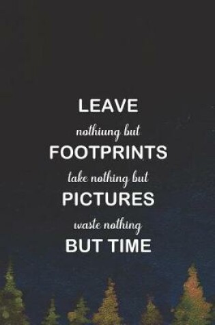 Cover of Leave Nothiung But Footprints Take Nothing But Pictures Waste Nothing But Time