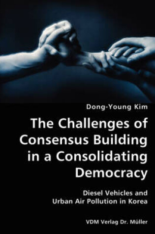 Cover of The Challenges of Consensus Building in a Consolidating Democracy- Diesel Vehicles and Urban Air Pollution in Korea